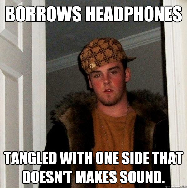 Borrows Headphones Tangled with one side that doesn't makes sound. - Borrows Headphones Tangled with one side that doesn't makes sound.  Scumbag Steve