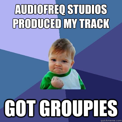 Audiofreq Studios produced my track got groupies - Audiofreq Studios produced my track got groupies  Success Kid