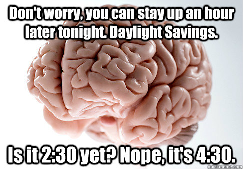 Don't worry, you can stay up an hour later tonight. Daylight Savings. Is it 2:30 yet? Nope, it's 4:30.   Scumbag Brain