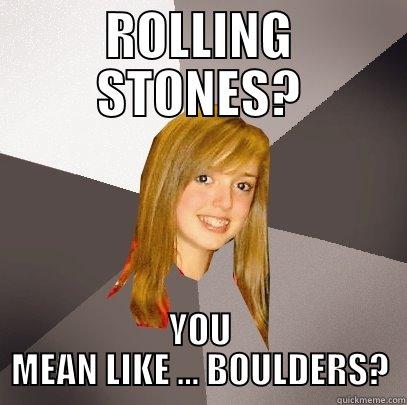 Rolling Stones? - ROLLING STONES? YOU MEAN LIKE ... BOULDERS? Musically Oblivious 8th Grader