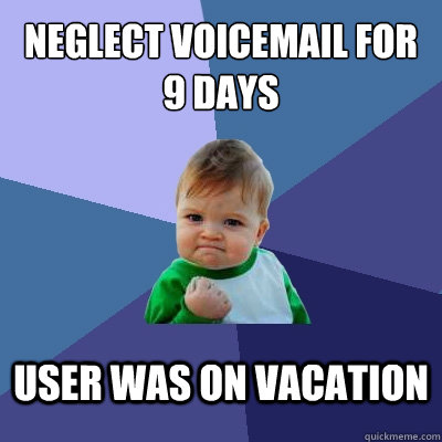 neglect voicemail for 9 days user was on vacation  Success Kid