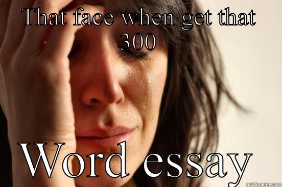 THAT FACE WHEN GET THAT 300 WORD ESSAY First World Problems