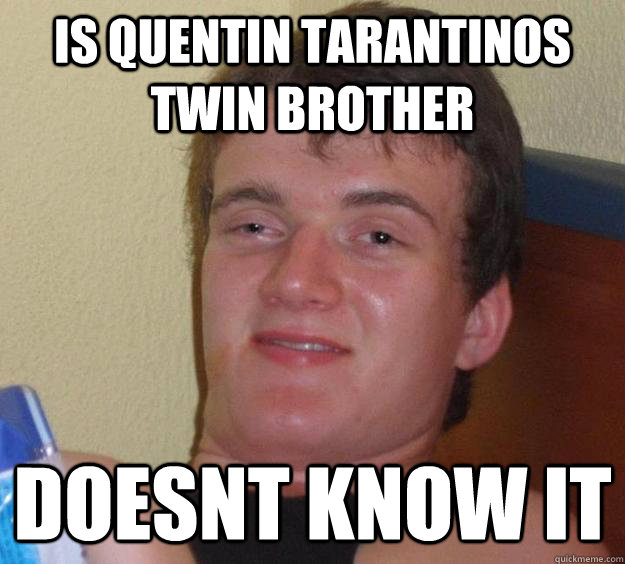 is quentin tarantinos twin brother doesnt know it  10 Guy