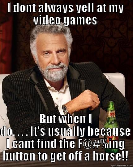 I DONT ALWAYS YELL AT MY VIDEO GAMES BUT WHEN I DO. . . . IT'S USUALLY BECAUSE I CANT FIND THE F@#%ING BUTTON TO GET OFF A HORSE!! The Most Interesting Man In The World