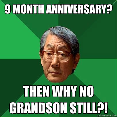 9 Month anniversary?  Then why no grandson still?!  High Expectations Asian Father