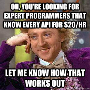 Oh, You're looking for expert programmers that know every api for $20/hr let me know how that works out   Condescending Wonka