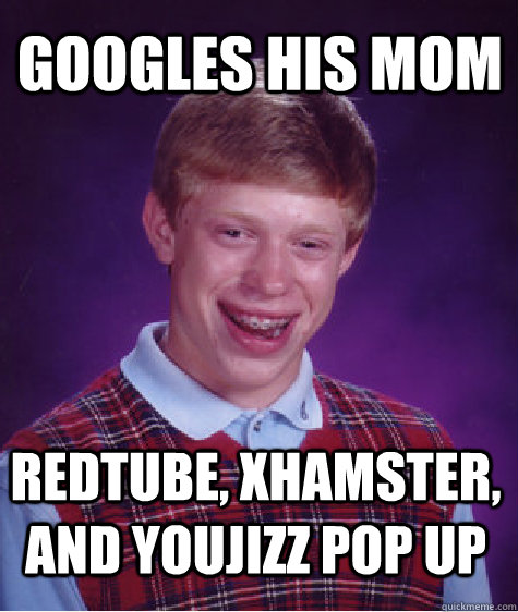 Googles his mom redtube, xhamster, and youjizz pop up  Bad Luck Brian