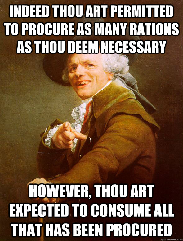 Indeed thou art permitted to procure as many rations as thou deem necessary However, thou art expected to consume all that has been procured  Joseph Ducreux