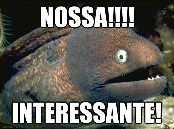 Nossa!!!! interessante!  Bad Joke Eel