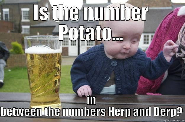 IS THE NUMBER POTATO... IN BETWEEN THE NUMBERS HERP AND DERP? drunk baby