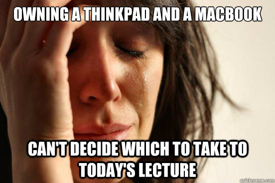 Owning a ThinkPad and a MacBook Can't decide which to take to today's Lecture  First World Problems