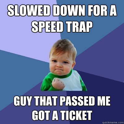 Slowed down for a speed trap guy that passed me got a ticket  Success Kid