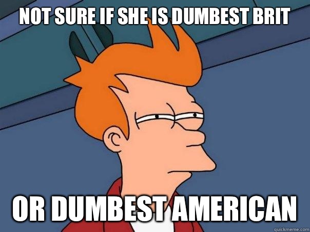 not sure if She is dumbest brit or dumbest american  Futurama Fry