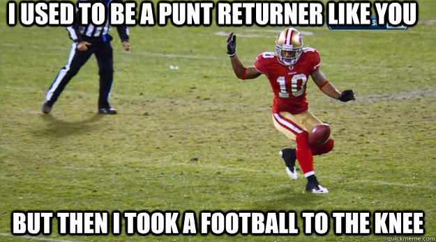 I Used to be a punt returner like you But then I took a football to the knee - I Used to be a punt returner like you But then I took a football to the knee  Regretful Punt Returner