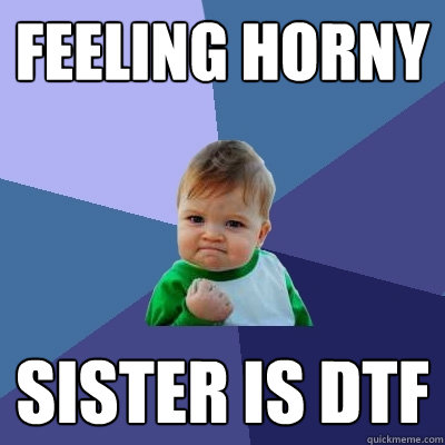 Feeling horny Sister is DTF  Success Kid