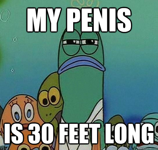 My penis Is 30 feet long  Serious fish SpongeBob