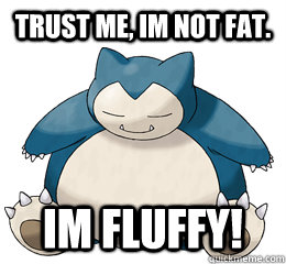 Trust me, im not fat. im fluffy!  fluffy snorlax