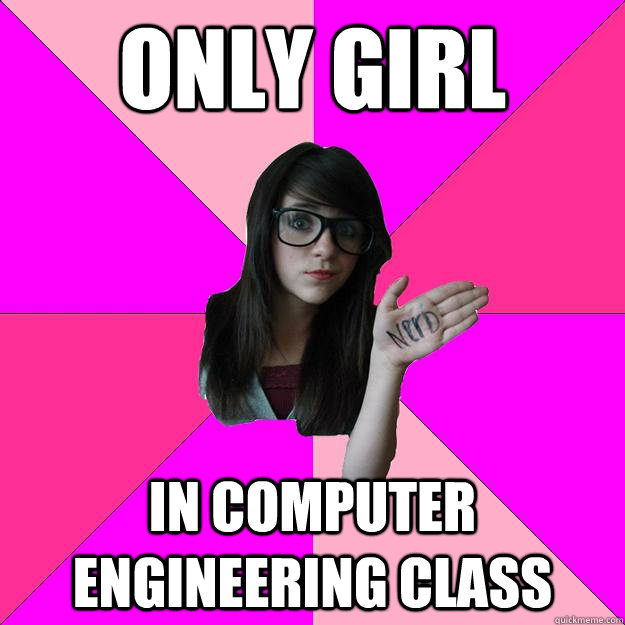 only girl in computer engineering class  Idiot Nerd Girl