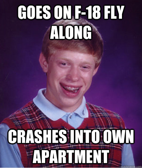 goes on f-18 fly along crashes into own apartment  Bad Luck Brian