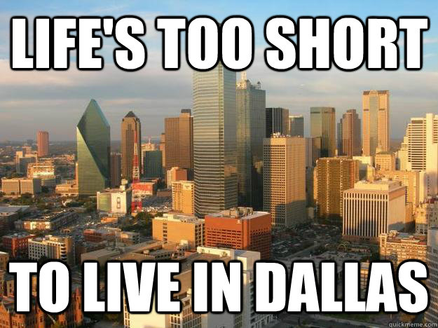 Life's too short to live in dallas - Life's too short to live in dallas  Dallas Sucks