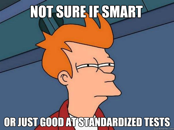 Not sure if smart Or just good at standardized tests  Futurama Fry