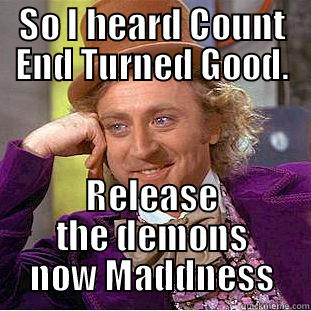 Release the demons. - SO I HEARD COUNT END TURNED GOOD. RELEASE THE DEMONS NOW MADDNESS Condescending Wonka