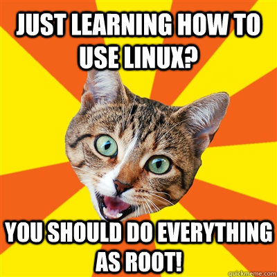 Just Learning how to use Linux? You should do everything as root!   Bad Advice Cat