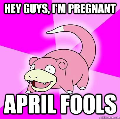 hey guys, I'm Pregnant APRIL FOOLS  Slowpoke