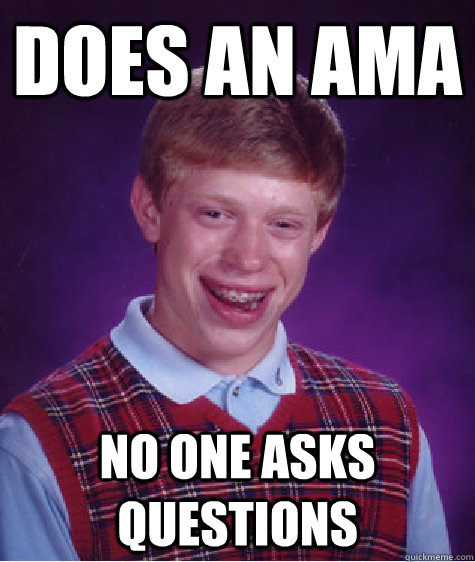 Does an AMA No one asks questions - Does an AMA No one asks questions  Bad Luck Brian