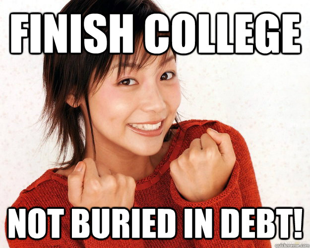 Finish college not buried in debt!  