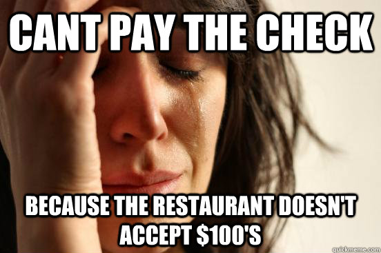 Cant pay the Check because the restaurant doesn't accept $100's - Cant pay the Check because the restaurant doesn't accept $100's  First World Problems