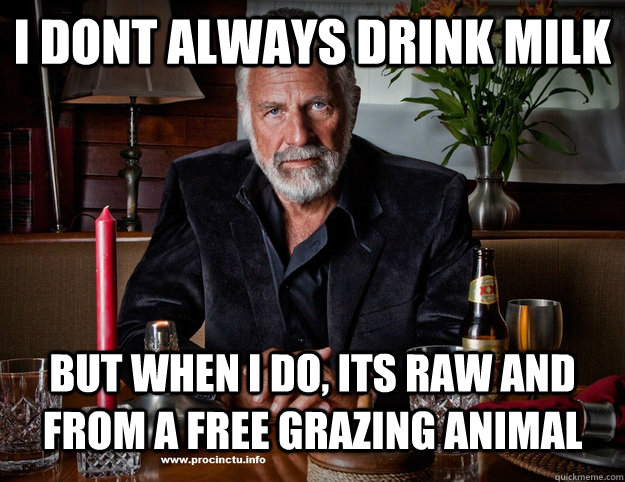 I dont always drink milk but when i do, its raw and from a free grazing animal - I dont always drink milk but when i do, its raw and from a free grazing animal  Raw Milk