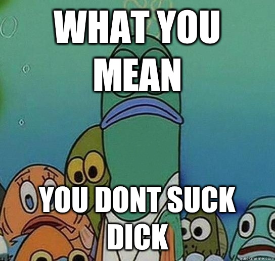 What You Mean You Dont Suck Dick  Serious fish SpongeBob