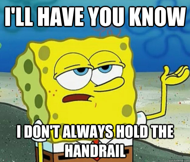 I'll have you know I don't always hold the handrail - I'll have you know I don't always hold the handrail  Tough Spongebob