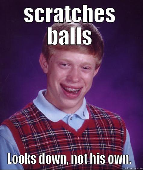 scratches balls - SCRATCHES BALLS LOOKS DOWN, NOT HIS OWN.  Bad Luck Brian