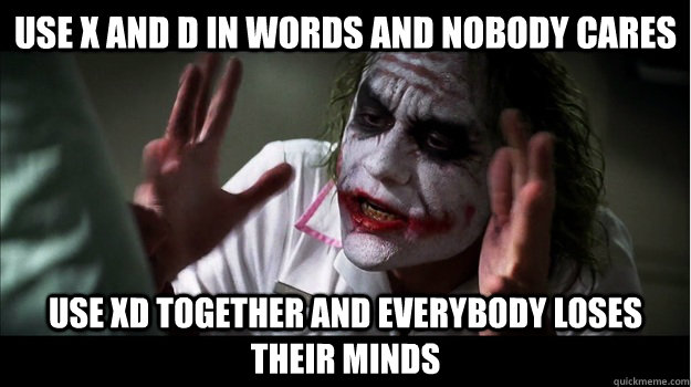 Use X and D in words and nobody cares  Use XD together and everybody loses their minds  Joker Mind Loss