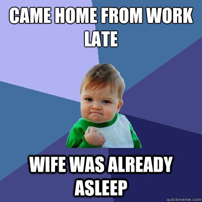 Came home from work late Wife was already asleep - Came home from work late Wife was already asleep  Success Kid