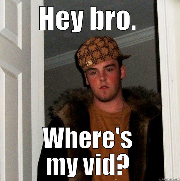 HEY BRO. WHERE'S MY VID? Scumbag Steve