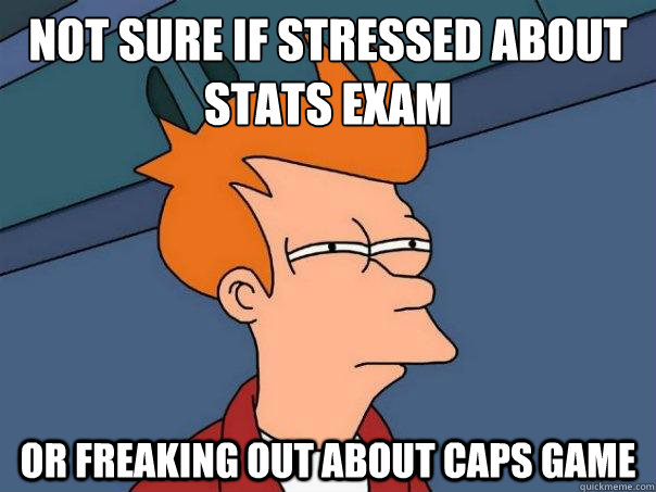 Not sure if stressed about stats exam Or freaking out about Caps game  Futurama Fry