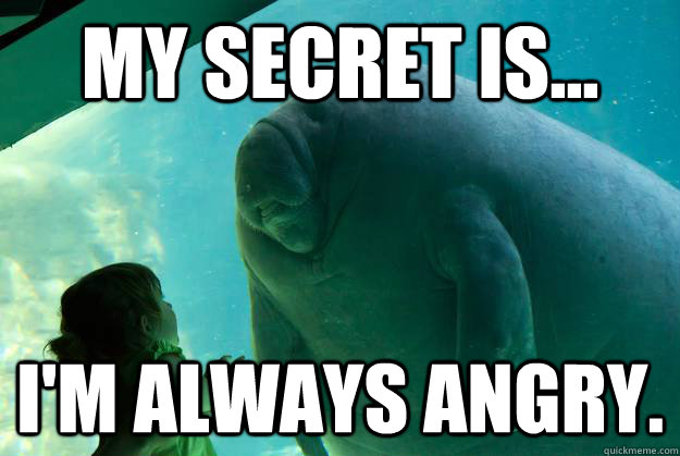 My secret is... I'm always angry. - My secret is... I'm always angry.  Overlord Manatee