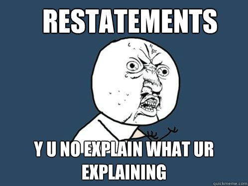 Restatements y u no explain what ur explaining - Restatements y u no explain what ur explaining  Y U No