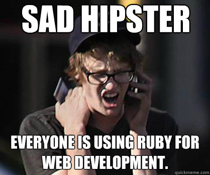 Sad hipster Everyone is using Ruby for web development.  Sad Hipster