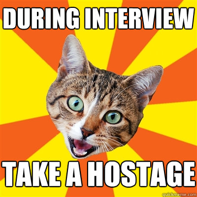 During interview take a hostage - During interview take a hostage  Bad Advice Cat