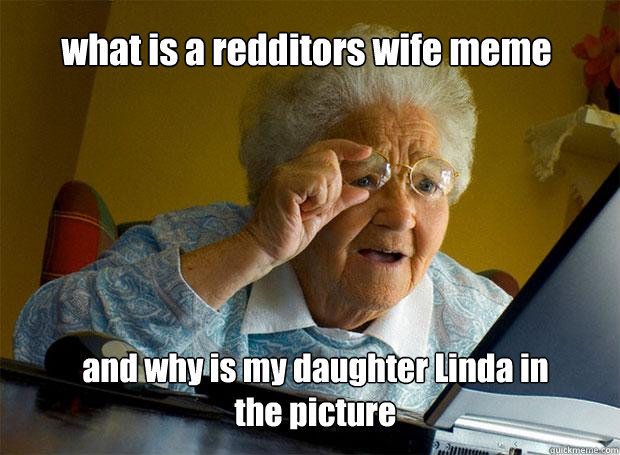 what is a redditors wife meme and why is my daughter Linda in the picture - what is a redditors wife meme and why is my daughter Linda in the picture  Grandma finds the Internet