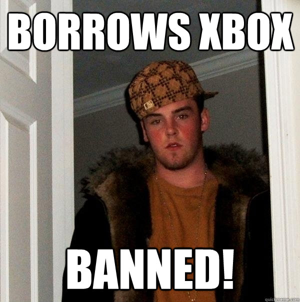 borrows xbox banned! - borrows xbox banned!  Scumbag Steve