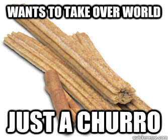 Wants to take over world Just a churro  Overambitious Churro