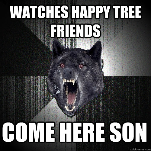 WATCHES HAPPY TREE FRIENDS COME HERE SON  Insanity Wolf