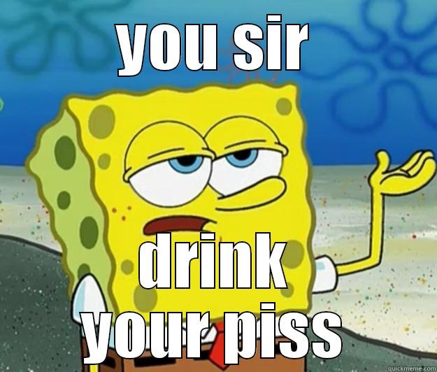 YOU SIR DRINK YOUR PISS Tough Spongebob