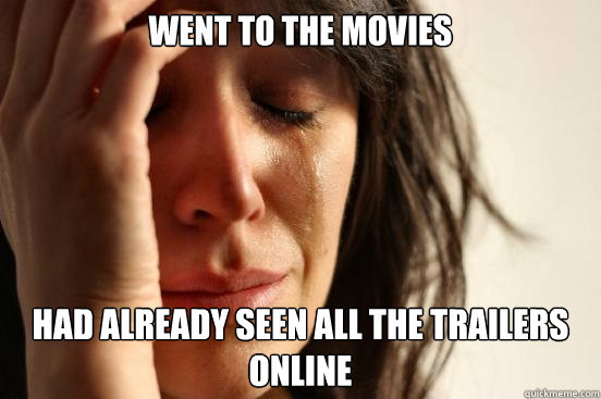 Went to the movies Had already seen all the trailers online    First World Problems