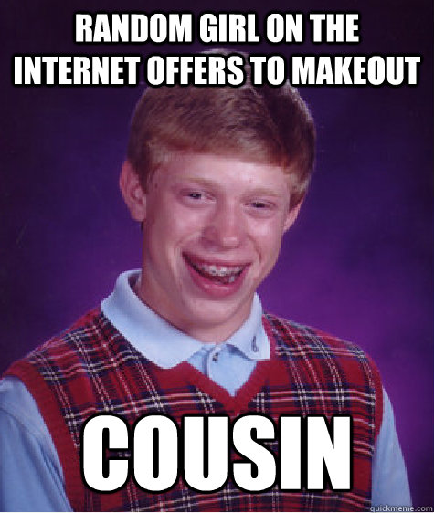 Random girl on the internet offers to makeout  Cousin  Bad Luck Brian